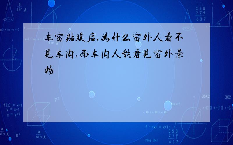 车窗贴膜后,为什么窗外人看不见车内,而车内人能看见窗外景物