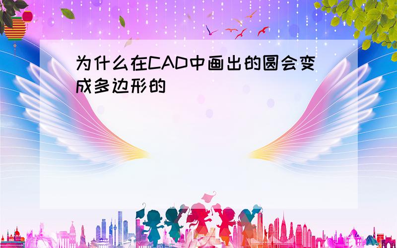 为什么在CAD中画出的圆会变成多边形的