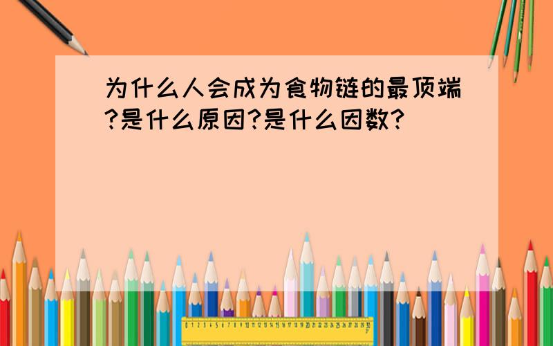 为什么人会成为食物链的最顶端?是什么原因?是什么因数?