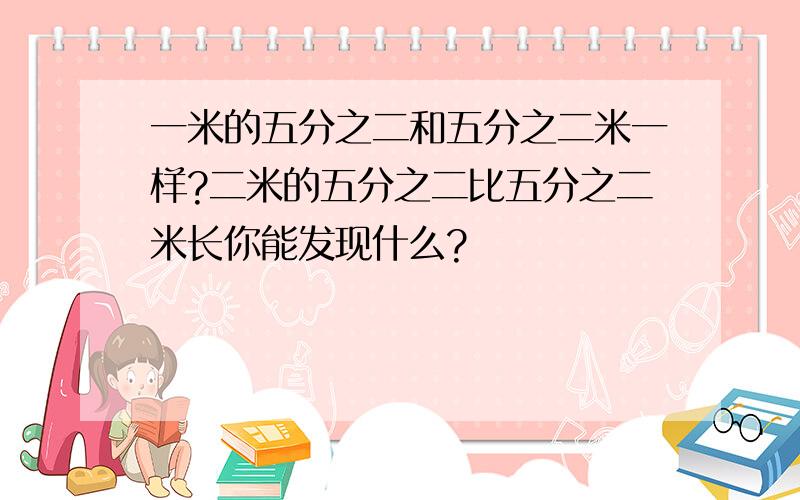 一米的五分之二和五分之二米一样?二米的五分之二比五分之二米长你能发现什么?