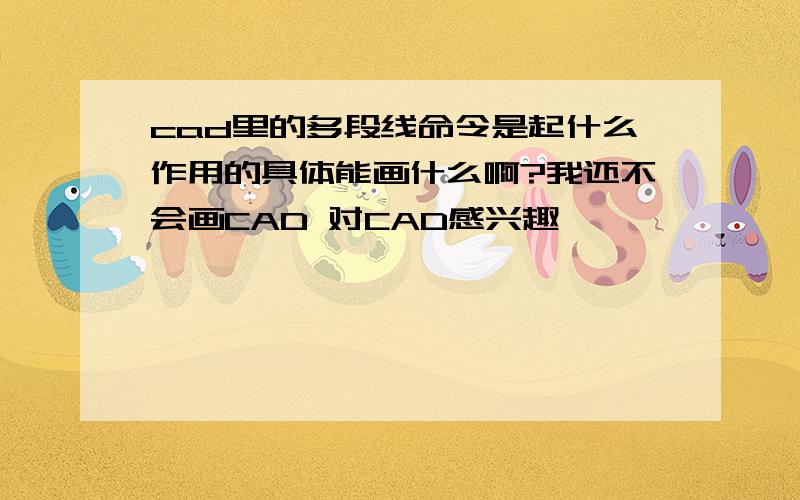 cad里的多段线命令是起什么作用的具体能画什么啊?我还不会画CAD 对CAD感兴趣