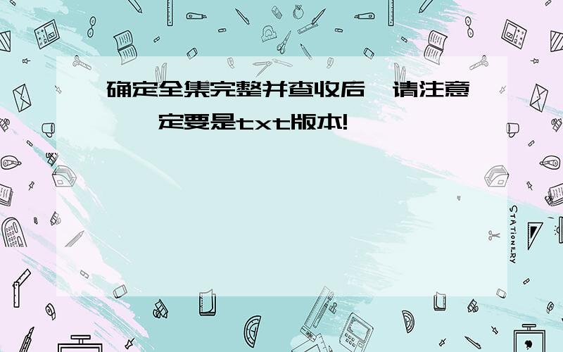 确定全集完整并查收后,请注意,一定要是txt版本!