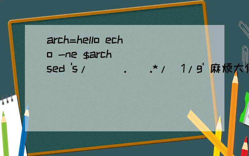 arch=hello echo -ne $arch | sed 's/^\(.\).*/\1/g' 麻烦大侠吗