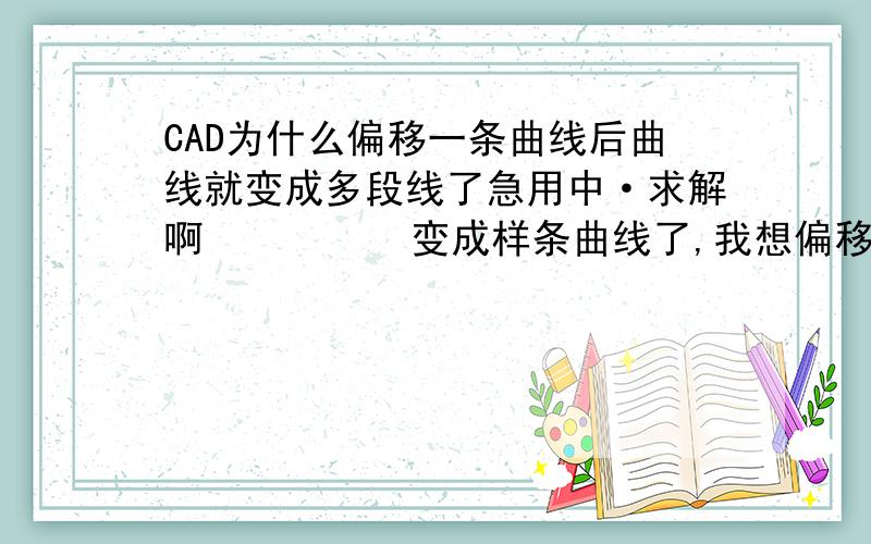 CAD为什么偏移一条曲线后曲线就变成多段线了急用中·求解啊          变成样条曲线了,我想偏移后还是曲线