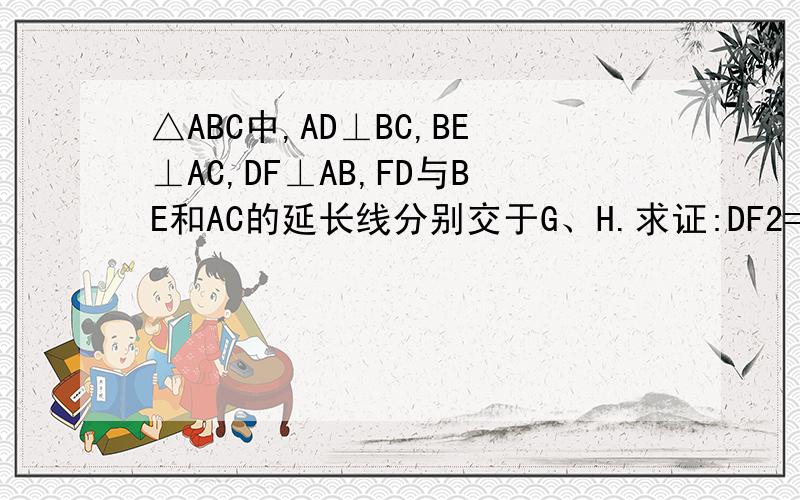 △ABC中,AD⊥BC,BE⊥AC,DF⊥AB,FD与BE和AC的延长线分别交于G、H.求证:DF2=FG·FH