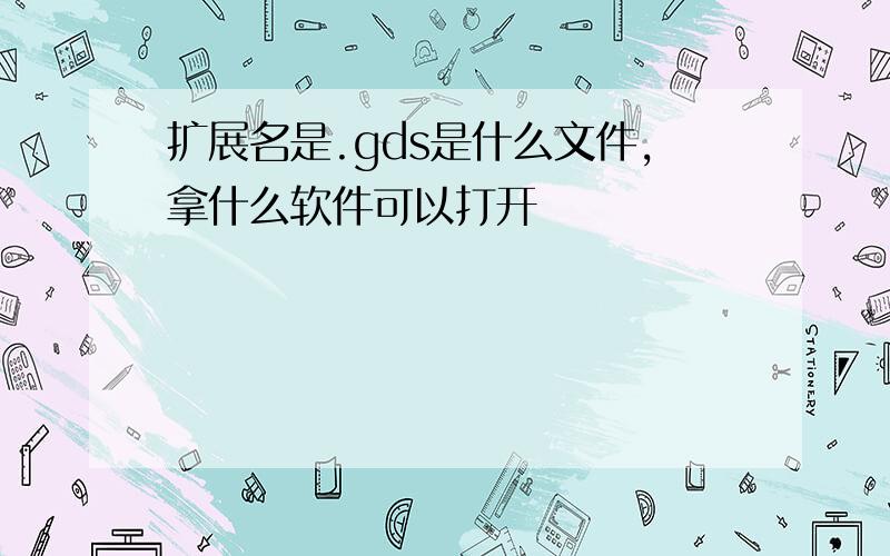 扩展名是.gds是什么文件,拿什么软件可以打开