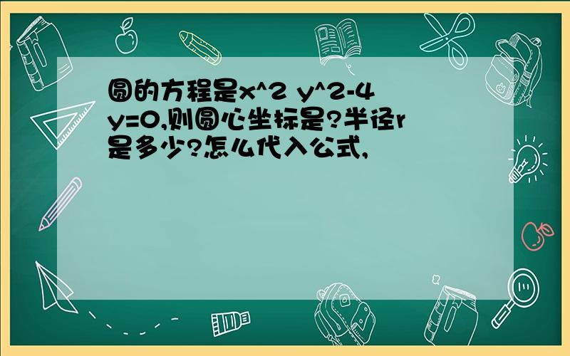 圆的方程是x^2 y^2-4y=0,则圆心坐标是?半径r是多少?怎么代入公式,