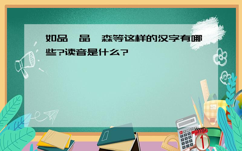 如品、晶、森等这样的汉字有哪些?读音是什么?