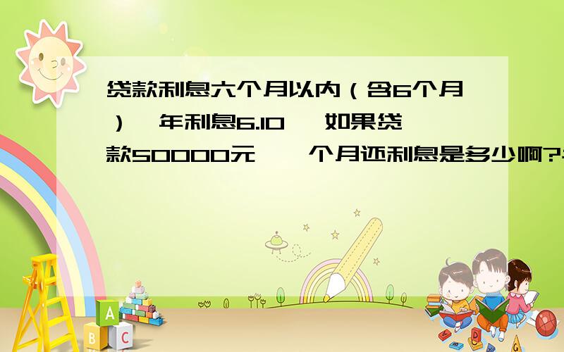 贷款利息六个月以内（含6个月）,年利息6.10 ,如果贷款50000元,一个月还利息是多少啊?半年利息是多少啊?计算公式是怎样的啊?不是月供,还款的时候一次性付清!