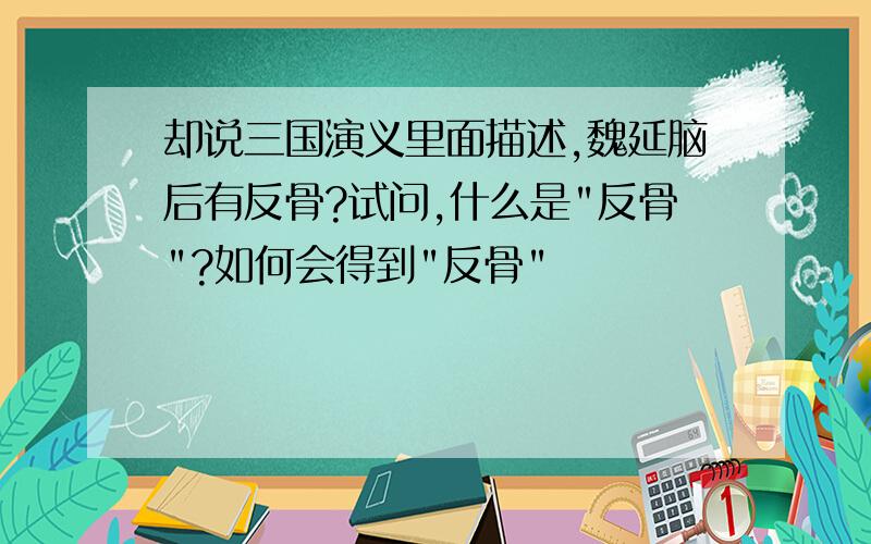 却说三国演义里面描述,魏延脑后有反骨?试问,什么是