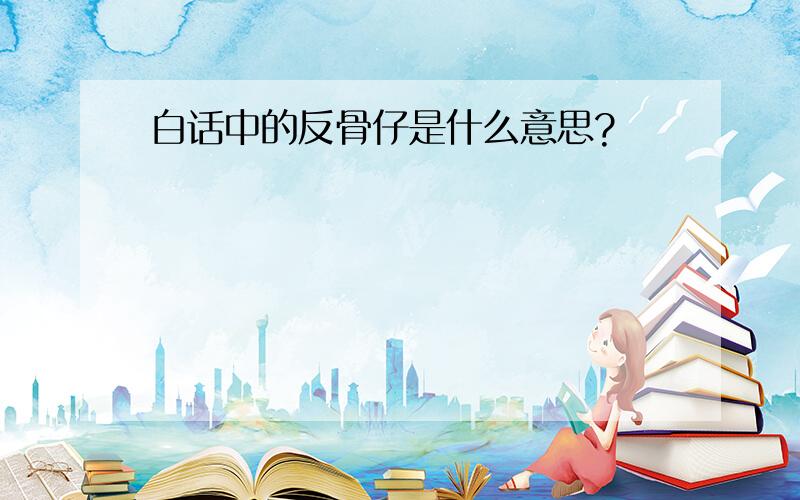 白话中的反骨仔是什么意思?