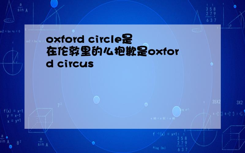 oxford circle是在伦敦里的么抱歉是oxford circus