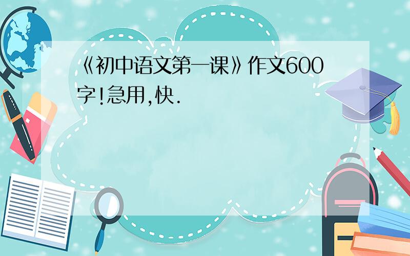 《初中语文第一课》作文600字!急用,快.