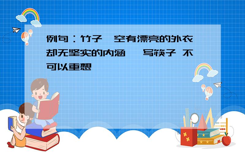 例句：竹子,空有漂亮的外衣,却无坚实的内涵… 写筷子 不可以重想