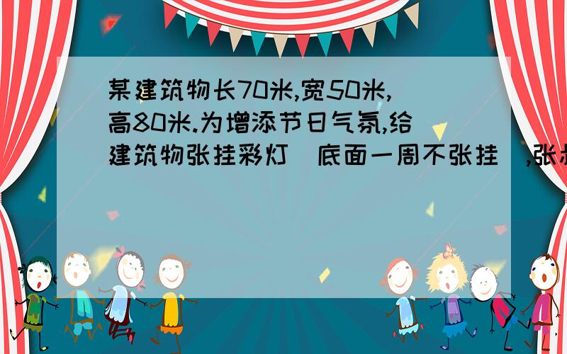 某建筑物长70米,宽50米,高80米.为增添节日气氛,给建筑物张挂彩灯（底面一周不张挂）,张叔叔去商店买彩灯张叔叔至少买多少米彩灯