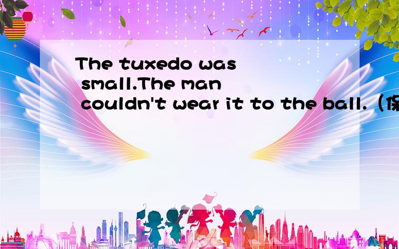 The tuxedo was small.The man couldn't wear it to the ball.（保持句意不变）The tuxedo was _____ _____ _____ for the man to wear it to the ball.