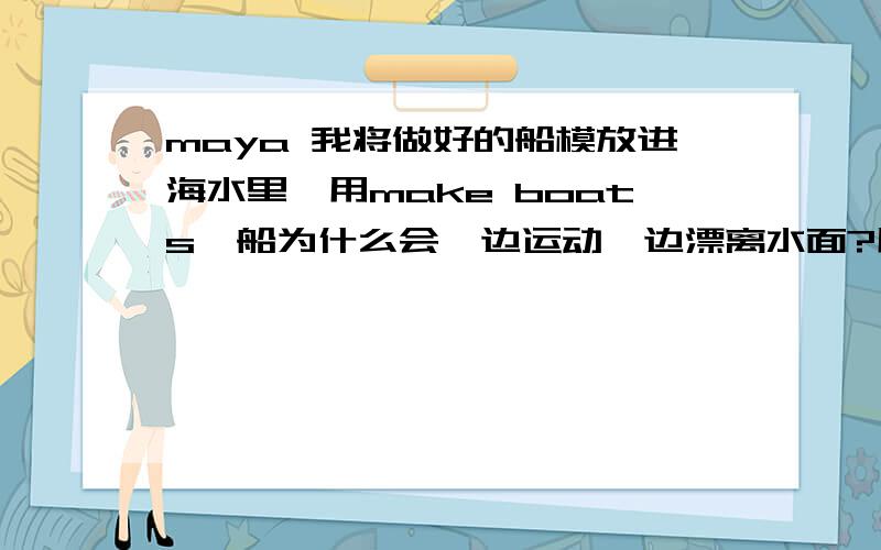 maya 我将做好的船模放进海水里,用make boats,船为什么会一边运动一边漂离水面?用几何形做实验室时还能随波逐流的,是模型问题还是需要其他操作?