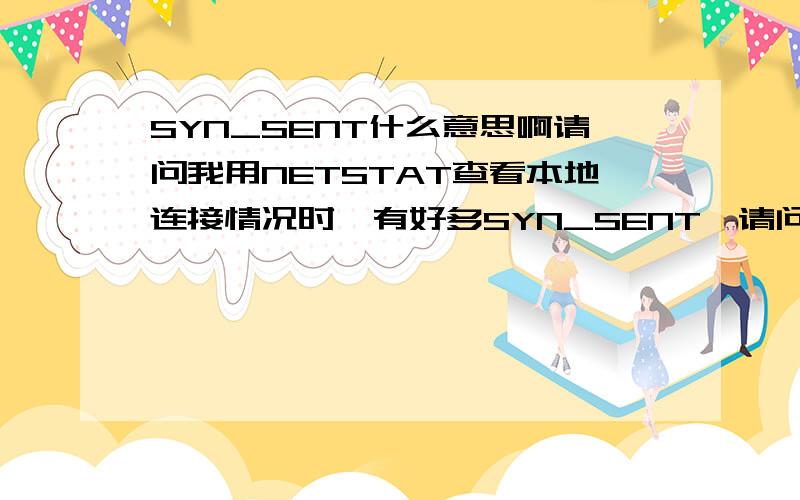 SYN_SENT什么意思啊请问我用NETSTAT查看本地连接情况时,有好多SYN_SENT,请问这个SYN_SENT到底是什么意思啊