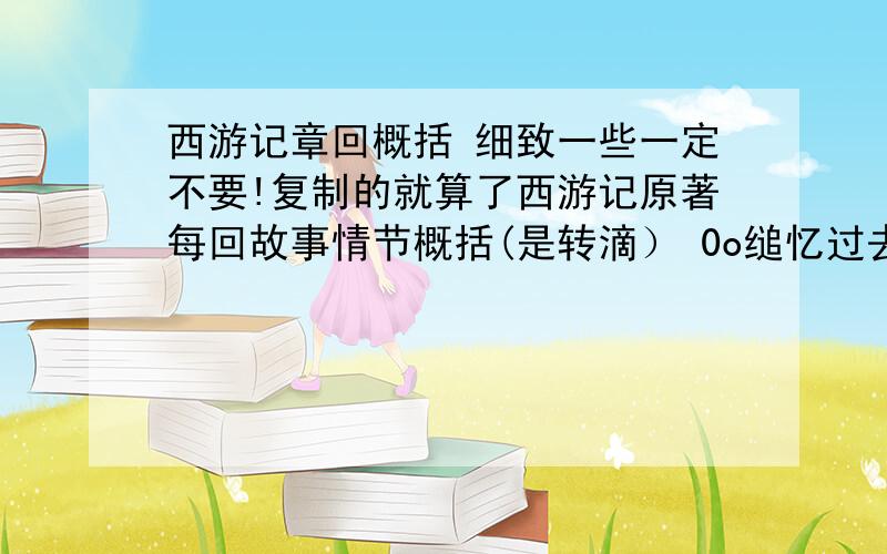 西游记章回概括 细致一些一定不要!复制的就算了西游记原著每回故事情节概括(是转滴） 0o缒忆过去o0 117位粉丝 1楼 第一回 灵根育孕源流出 心性修持大道生东胜神洲傲来国海中有花果山,山