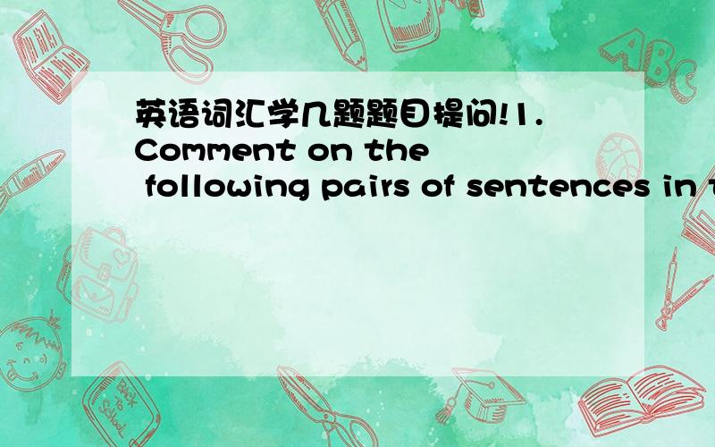 英语词汇学几题题目提问!1.Comment on the following pairs of sentences in terms of subordinates and superordinates.a.The man said he would come to our school next week.b.The visiting scholars said he would visit our university next Monday.5.