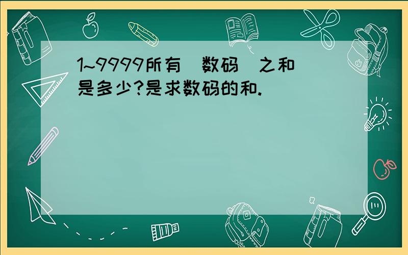 1~9999所有[数码]之和是多少?是求数码的和.