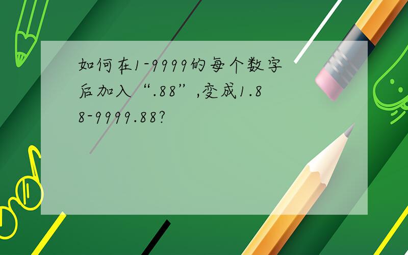 如何在1-9999的每个数字后加入“.88”,变成1.88-9999.88?