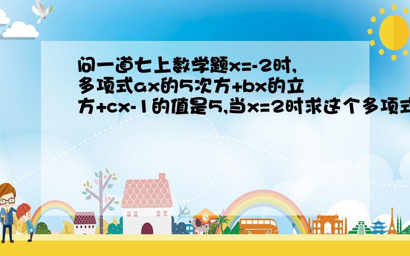 问一道七上数学题x=-2时,多项式ax的5次方+bx的立方+cx-1的值是5,当x=2时求这个多项式的值.