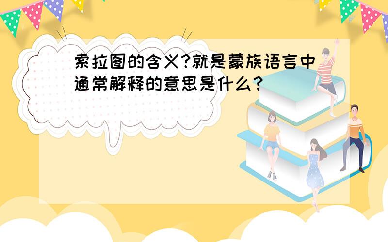 索拉图的含义?就是蒙族语言中通常解释的意思是什么？