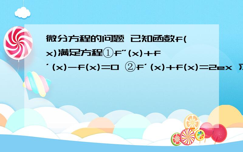 微分方程的问题 已知函数f(x)满足方程①f”(x)+f’(x)-f(x)=0 ②f’(x)+f(x)=2ex 求f(x)是我哪里弄错了吗?太失误了 第一个图片弄错了