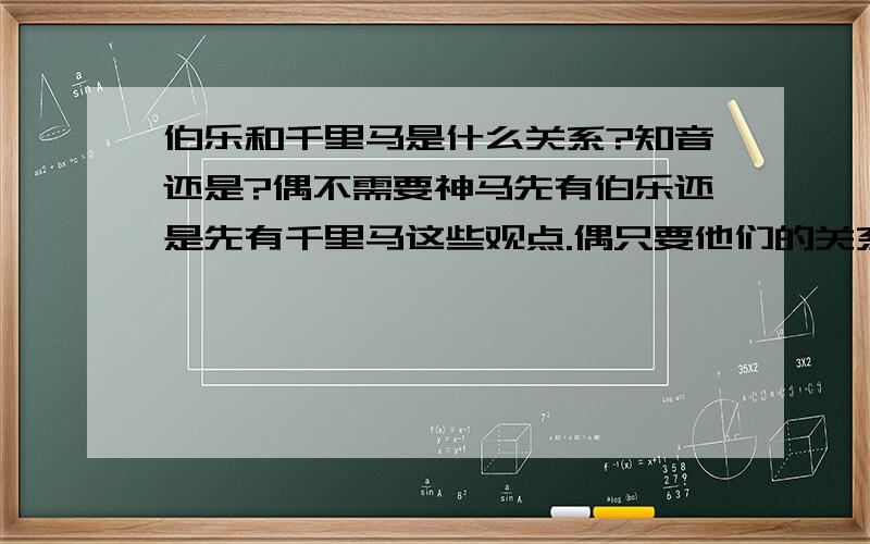 伯乐和千里马是什么关系?知音还是?偶不需要神马先有伯乐还是先有千里马这些观点.偶只要他们的关系就行啦~..那有没有关于这个的寓言？