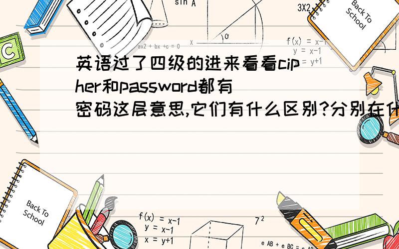 英语过了四级的进来看看cipher和password都有密码这层意思,它们有什么区别?分别在什么情况下用?