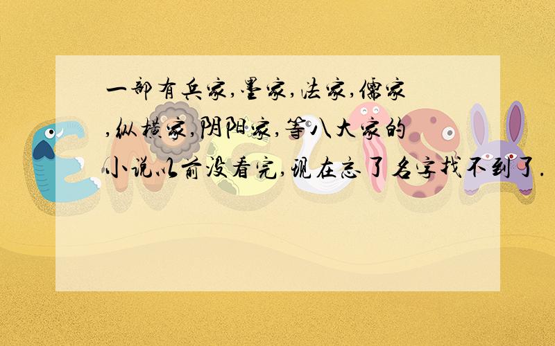 一部有兵家,墨家,法家,儒家,纵横家,阴阳家,等八大家的小说以前没看完,现在忘了名字找不到了.