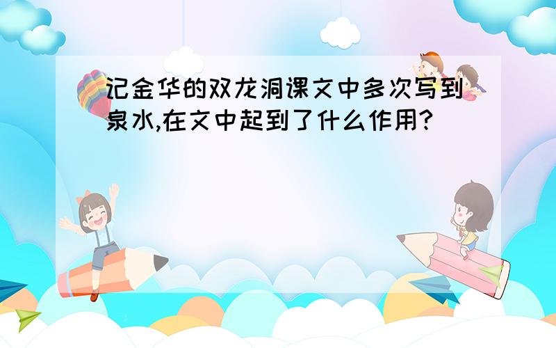 记金华的双龙洞课文中多次写到泉水,在文中起到了什么作用?