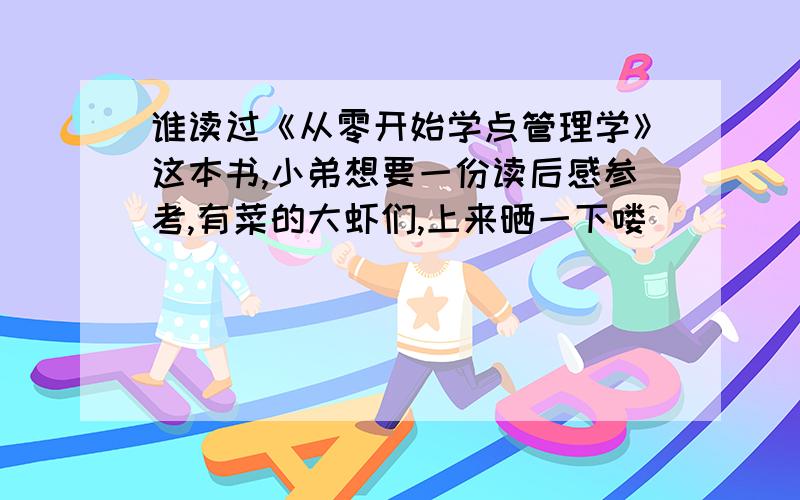 谁读过《从零开始学点管理学》这本书,小弟想要一份读后感参考,有菜的大虾们,上来晒一下喽