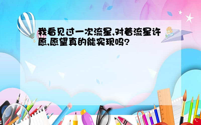 我看见过一次流星,对着流星许愿,愿望真的能实现吗?