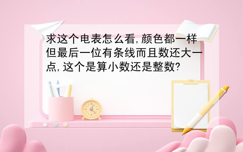 求这个电表怎么看,颜色都一样但最后一位有条线而且数还大一点,这个是算小数还是整数?