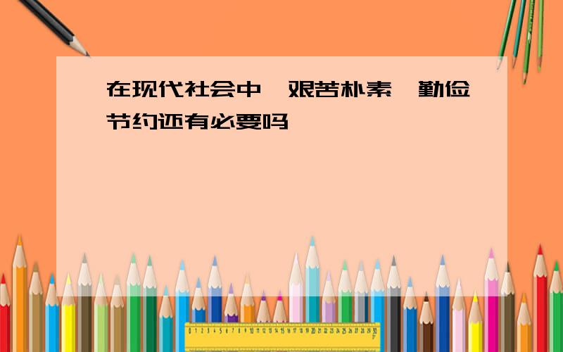 在现代社会中,艰苦朴素,勤俭节约还有必要吗