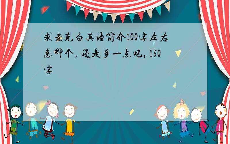 求麦克白英语简介100字左右急那个，还是多一点吧，150字