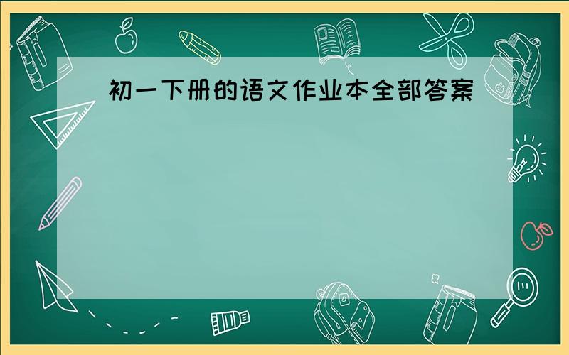 初一下册的语文作业本全部答案