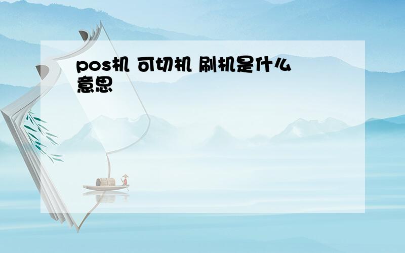 pos机 可切机 刷机是什么意思