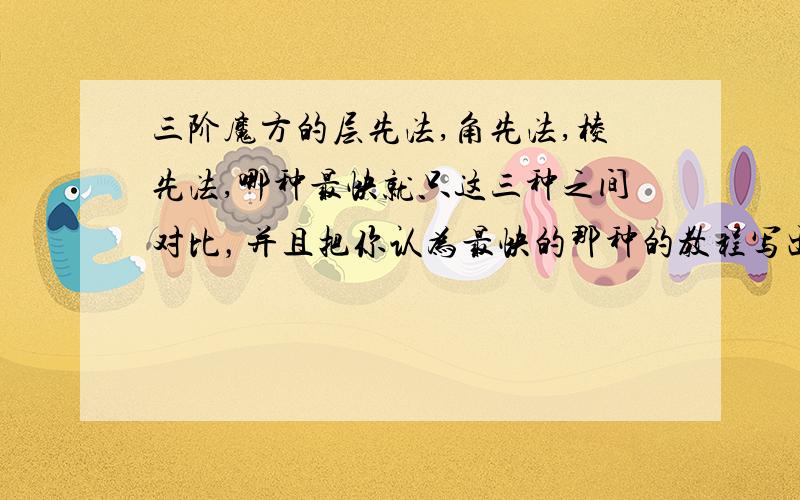 三阶魔方的层先法,角先法,棱先法,哪种最快就只这三种之间对比，并且把你认为最快的那种的教程写出来。