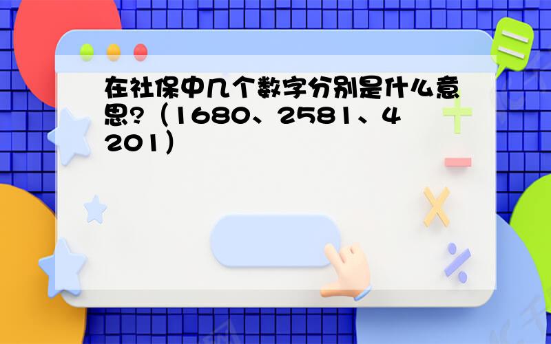 在社保中几个数字分别是什么意思?（1680、2581、4201）