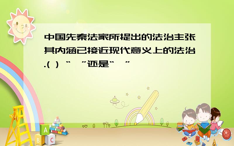 中国先秦法家所提出的法治主张其内涵已接近现代意义上的法治.( ) “√”还是“×”