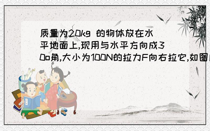 质量为20kg 的物体放在水平地面上,现用与水平方向成30o角,大小为100N的拉力F向右拉它,如图所示,若物体沿地面做匀速直线运动,g=10N/kg.求：（1）地面对物体的支持力；（2）木块与地面间的动