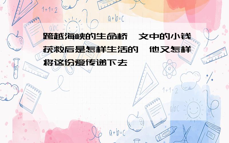 跨越海峡的生命桥一文中的小钱获救后是怎样生活的,他又怎样将这份爱传递下去