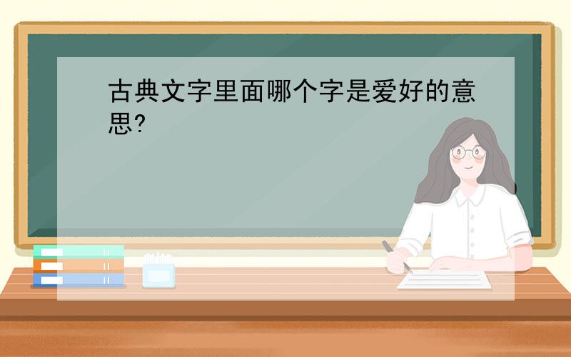 古典文字里面哪个字是爱好的意思?