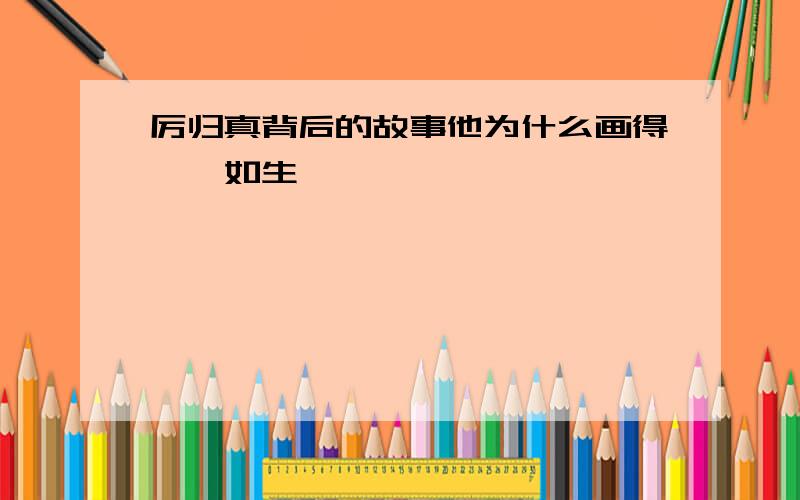 厉归真背后的故事他为什么画得栩栩如生