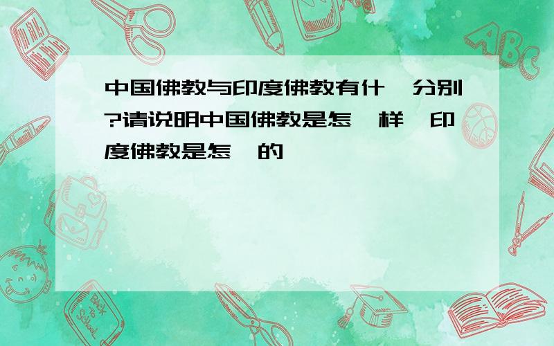 中国佛教与印度佛教有什麼分别?请说明中国佛教是怎麼样,印度佛教是怎麼的＞