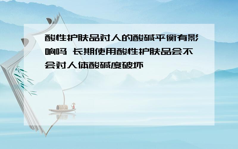 酸性护肤品对人的酸碱平衡有影响吗 长期使用酸性护肤品会不会对人体酸碱度破坏