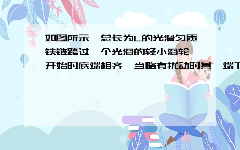 如图所示,总长为L的光滑匀质铁链跨过一个光滑的轻小滑轮,开始时底端相齐,当略有扰动时其一端下落铁链刚脱离滑轮的瞬间的速度为多大?我想问下初态机械能为什么是1/4mgL?为什么h会为1/4L?